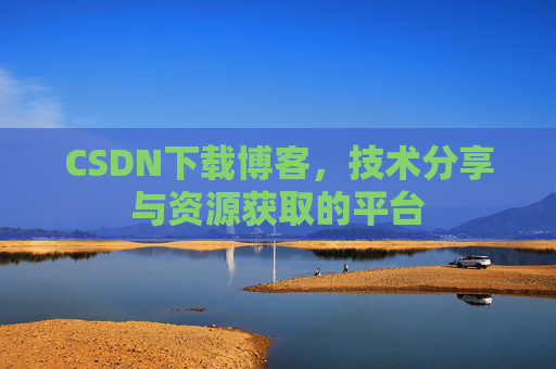 CSDN下载博客,技术分享与资源获取的平台