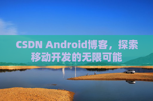 CSDN Android博客，探索移动开发的无限可能
